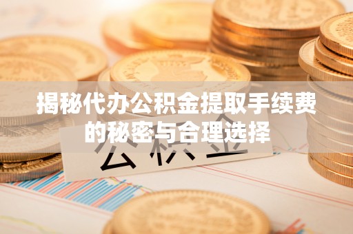 横栏揭秘代办公积金提取手续费的秘密与合理选择