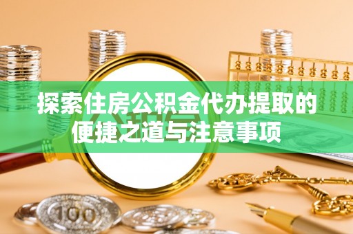 横栏探索住房公积金代办提取的便捷之道与注意事项