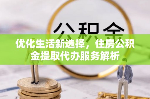 横栏优化生活新选择，住房公积金提取代办服务解析