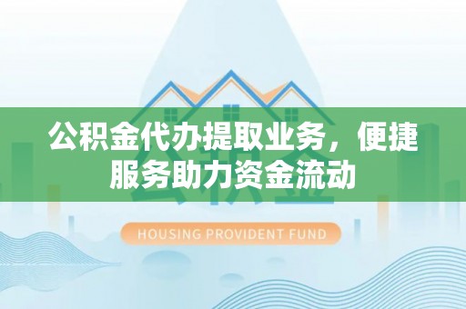 横栏公积金代办提取业务，便捷服务助力资金流动