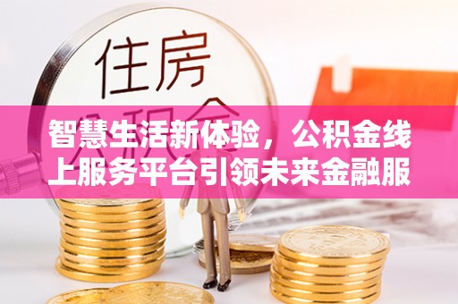 横栏智慧生活新体验，公积金线上服务平台引领未来金融服务