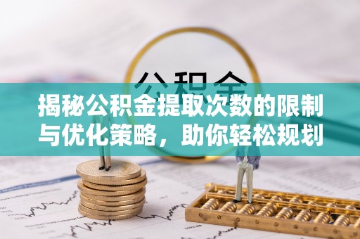 横栏揭秘公积金提取次数的限制与优化策略，助你轻松规划财务未来