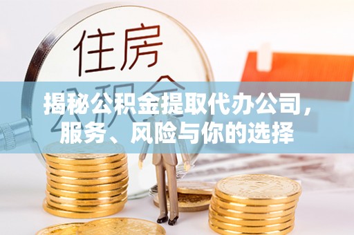 横栏揭秘公积金提取代办公司，服务、风险与你的选择