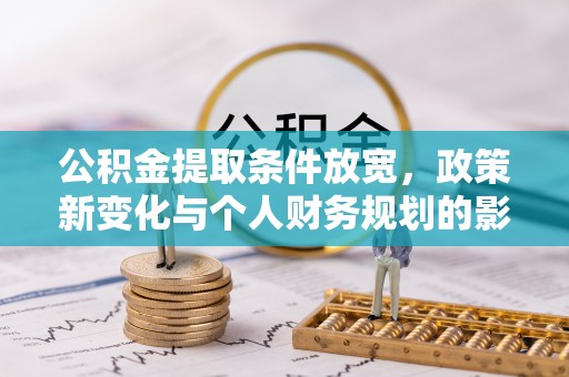 横栏公积金提取条件放宽，政策新变化与个人财务规划的影响