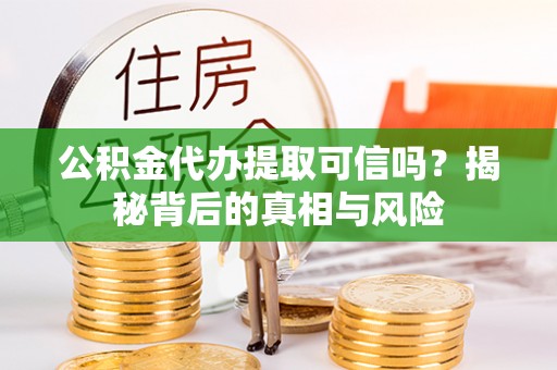 横栏公积金代办提取可信吗？揭秘背后的真相与风险