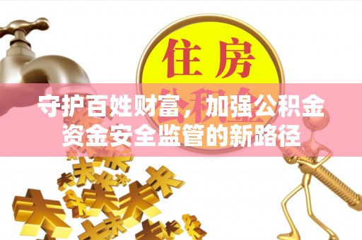 横栏守护百姓财富，加强公积金资金安全监管的新路径