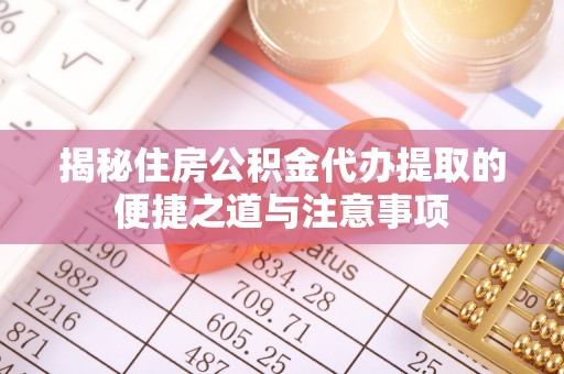 横栏揭秘住房公积金代办提取的便捷之道与注意事项