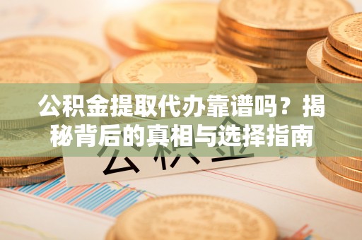 横栏公积金提取代办靠谱吗？揭秘背后的真相与选择指南