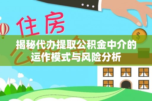 横栏揭秘代办提取公积金中介的运作模式与风险分析