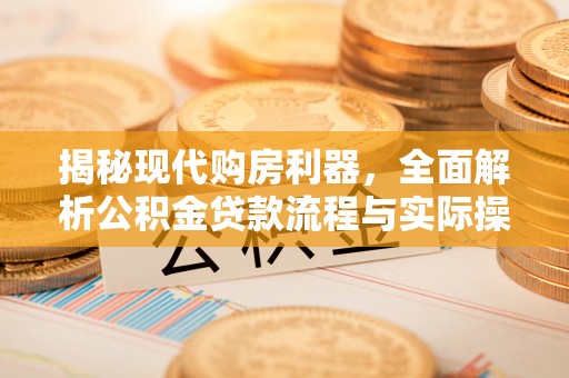 横栏揭秘现代购房利器，全面解析公积金贷款流程与实际操作指南