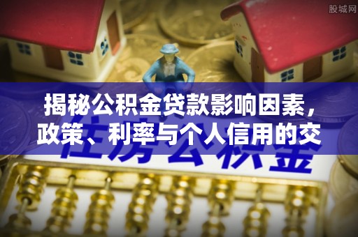 横栏揭秘公积金贷款影响因素，政策、利率与个人信用的交织作用