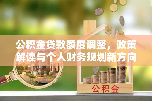 横栏公积金贷款额度调整，政策解读与个人财务规划新方向