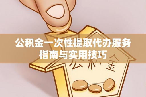 横栏公积金一次性提取代办服务指南与实用技巧