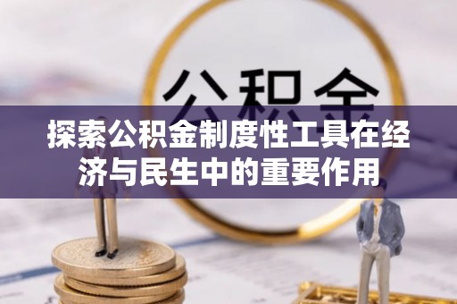 横栏探索公积金制度性工具在经济与民生中的重要作用