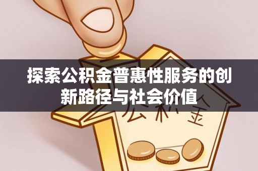 横栏探索公积金普惠性服务的创新路径与社会价值