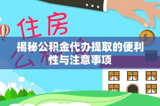 横栏揭秘公积金代办提取的便利性与注意事项
