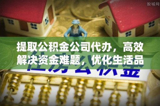 横栏提取公积金公司代办，高效解决资金难题，优化生活品质