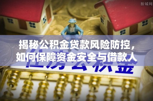横栏揭秘公积金贷款风险防控，如何保障资金安全与借款人权益