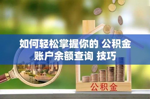 横栏如何轻松掌握你的 公积金账户余额查询 技巧