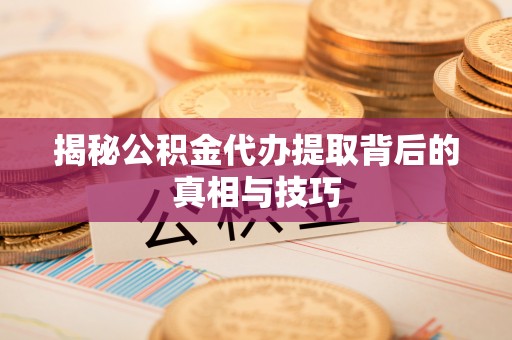 横栏揭秘公积金代办提取背后的真相与技巧