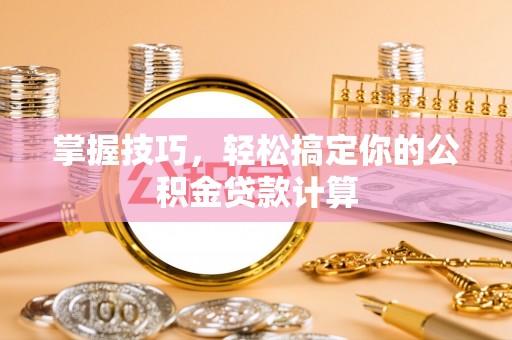 横栏掌握技巧，轻松搞定你的公积金贷款计算
