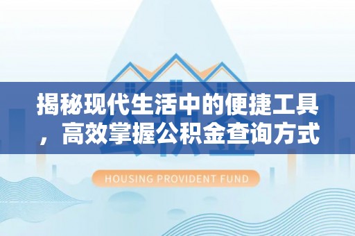 横栏揭秘现代生活中的便捷工具，高效掌握公积金查询方式