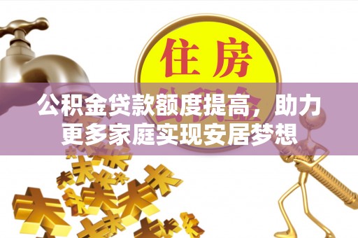 横栏公积金贷款额度提高，助力更多家庭实现安居梦想