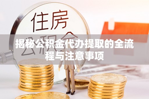 横栏揭秘公积金代办提取的全流程与注意事项