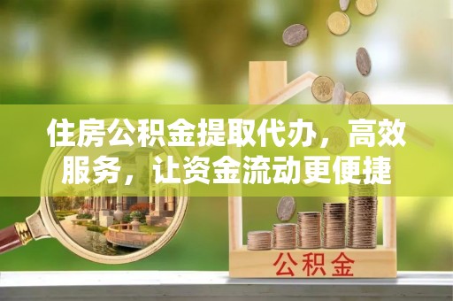 横栏住房公积金提取代办，高效服务，让资金流动更便捷
