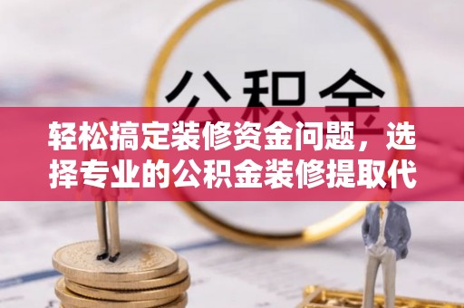 横栏轻松搞定装修资金问题，选择专业的公积金装修提取代办服务