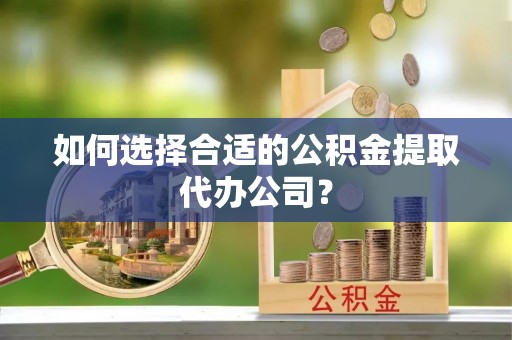 横栏如何选择合适的公积金提取代办公司？