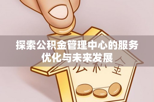 横栏探索公积金管理中心的服务优化与未来发展