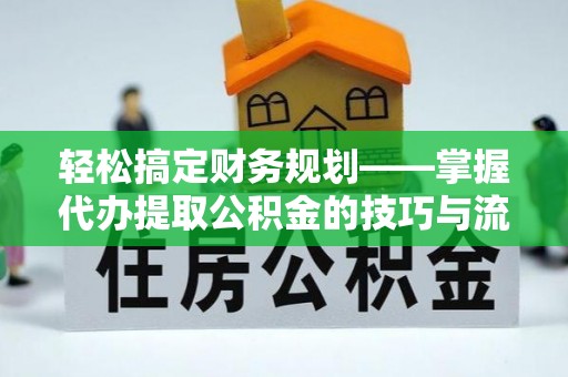 横栏轻松搞定财务规划——掌握代办提取公积金的技巧与流程