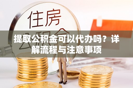 横栏提取公积金可以代办吗？详解流程与注意事项