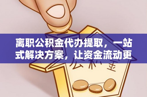 横栏离职公积金代办提取，一站式解决方案，让资金流动更便捷