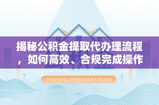 横栏揭秘公积金提取代办理流程，如何高效、合规完成操作