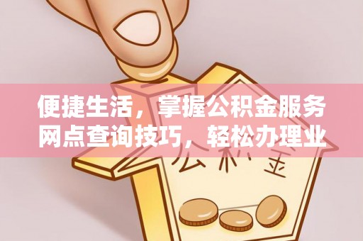 横栏便捷生活，掌握公积金服务网点查询技巧，轻松办理业务