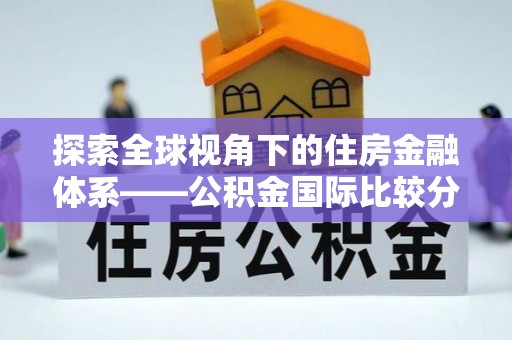 横栏探索全球视角下的住房金融体系——公积金国际比较分析