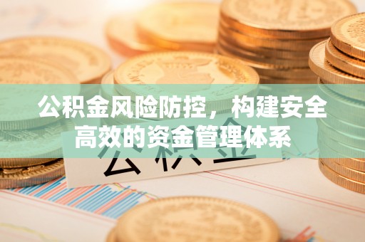 横栏公积金风险防控，构建安全高效的资金管理体系