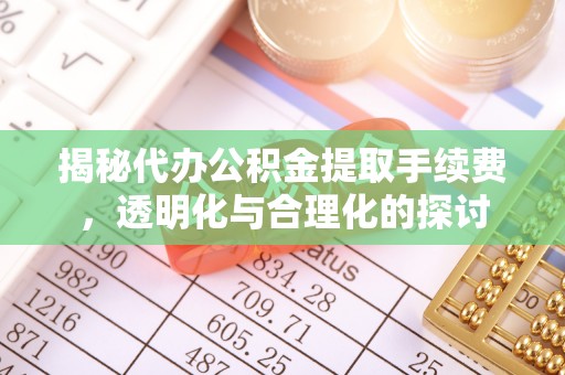 横栏揭秘代办公积金提取手续费，透明化与合理化的探讨