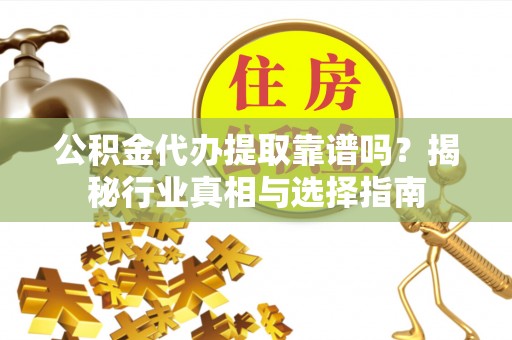 横栏公积金代办提取靠谱吗？揭秘行业真相与选择指南