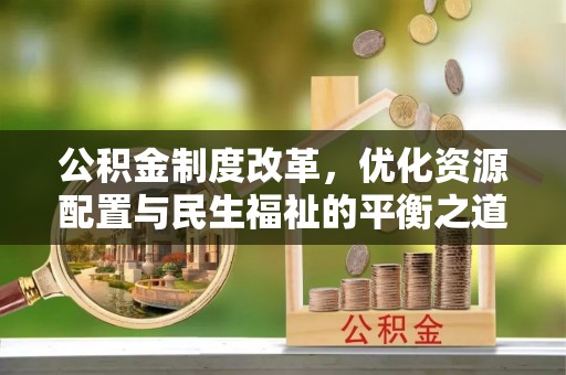 横栏公积金制度改革，优化资源配置与民生福祉的平衡之道