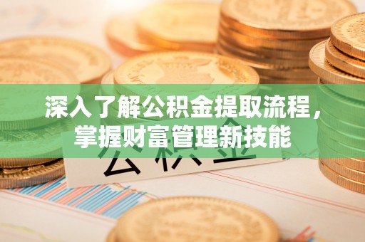 横栏深入了解公积金提取流程，掌握财富管理新技能