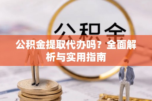 横栏公积金提取代办吗？全面解析与实用指南