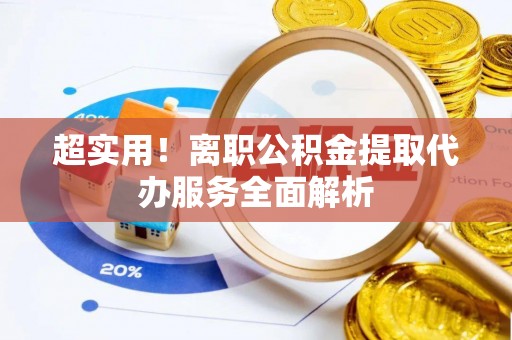 横栏超实用！离职公积金提取代办服务全面解析