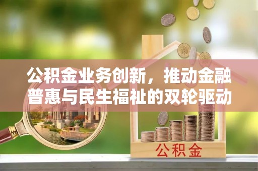 横栏公积金业务创新，推动金融普惠与民生福祉的双轮驱动