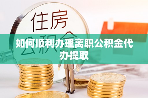 横栏如何顺利办理离职公积金代办提取