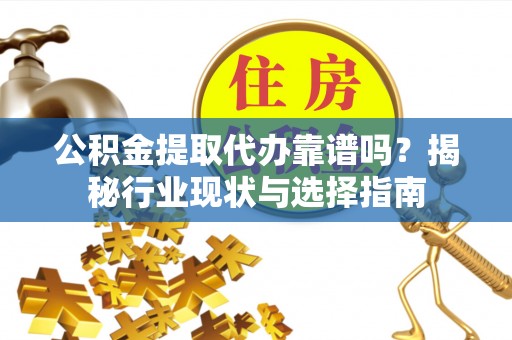 横栏公积金提取代办靠谱吗？揭秘行业现状与选择指南