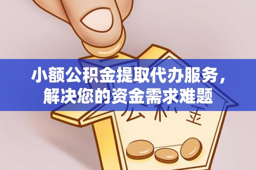 横栏小额公积金提取代办服务，解决您的资金需求难题