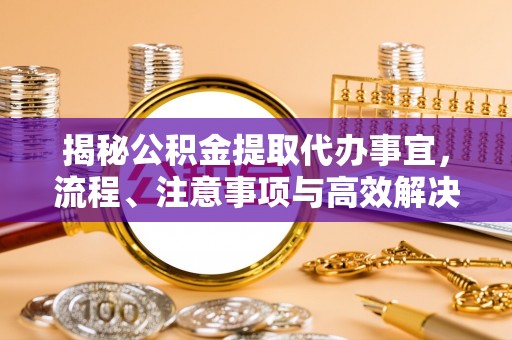 横栏揭秘公积金提取代办事宜，流程、注意事项与高效解决方案